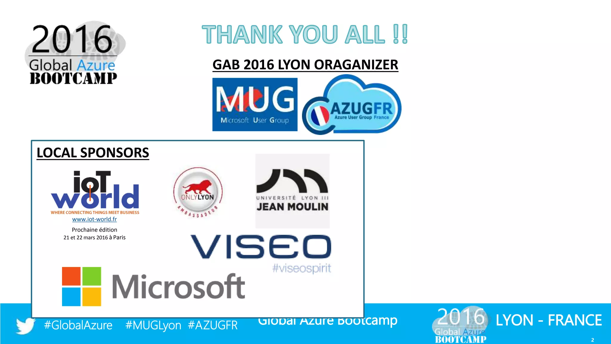 Global Azure Bootcamp#GlobalAzure #MUGLyon #AZUGFR LYON - FRANCE
GAB 2016 LYON ORAGANIZER
LOCAL SPONSORS
www.iot-world.fr
Prochaine édition
21 et 22 mars 2016 à Paris
2
 