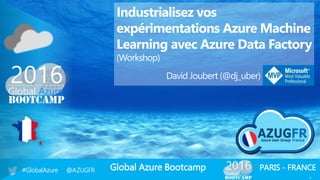 Global Azure Bootcamp#GlobalAzure @AZUGFR PARIS - FRANCE
1
Industrialisez vos
expérimentations Azure Machine
Learning avec Azure Data Factory
(Workshop)
David Joubert (@dj_uber)
 
