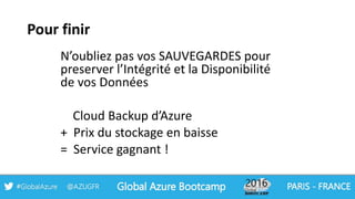 Pour finir
N’oubliez pas vos SAUVEGARDES pour
preserver l’Intégrité et la Disponibilité
de vos Données
Cloud Backup d’Azure
+ Prix du stockage en baisse
= Service gagnant !
 