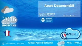 Global Azure Bootcamp#GlobalAzure @AZUGFR PARIS - FRANCE
1
Azure DocumentDB
Jean-Luc BOUCHO
Architecte, Manager @JeanLucBoucho
 