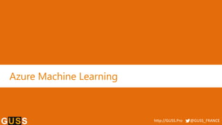 http://GUSS.Pro @GUSS_FRANCE
Azure Machine Learning
 