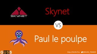 http://GUSS.Pro @GUSS_FRANCE
Skynet
Paul le poulpe
VS
 