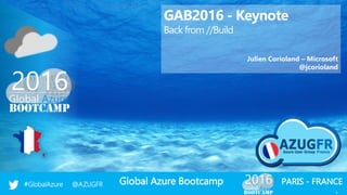 Global Azure Bootcamp#GlobalAzure @AZUGFR
1
PARIS - FRANCE
1
GAB2016 - Keynote
Back from //Build
Julien Corioland – Microsoft
@jcorioland
 