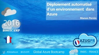 Global Azure Bootcamp#GlobalAzure @AZUGFR PARIS - FRANCE
1
Déploiement automatisé
d'un environnement dans
Azure
Manon Pernin
 