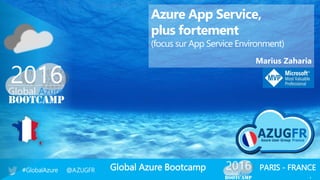 Global Azure Bootcamp#GlobalAzure @AZUGFR PARIS - FRANCE
1
Azure App Service,
plus fortement
(focus sur App Service Environment)
Marius Zaharia
 