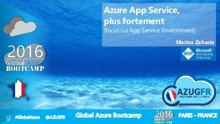 Global Azure Bootcamp#GlobalAzure @AZUGFR PARIS - FRANCE
1
Azure App Service,
plus fortement
(focus sur App Service Environment)
Marius Zaharia
 