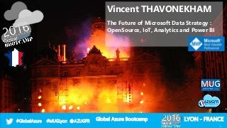 Global Azure Bootcamp#GlobalAzure #MUGLyon @AZUGFR LYON - FRANCE
Vincent THAVONEKHAM
The Future of Microsoft Data Strategy :
OpenSource, IoT, Analytics and Power BI
1
 