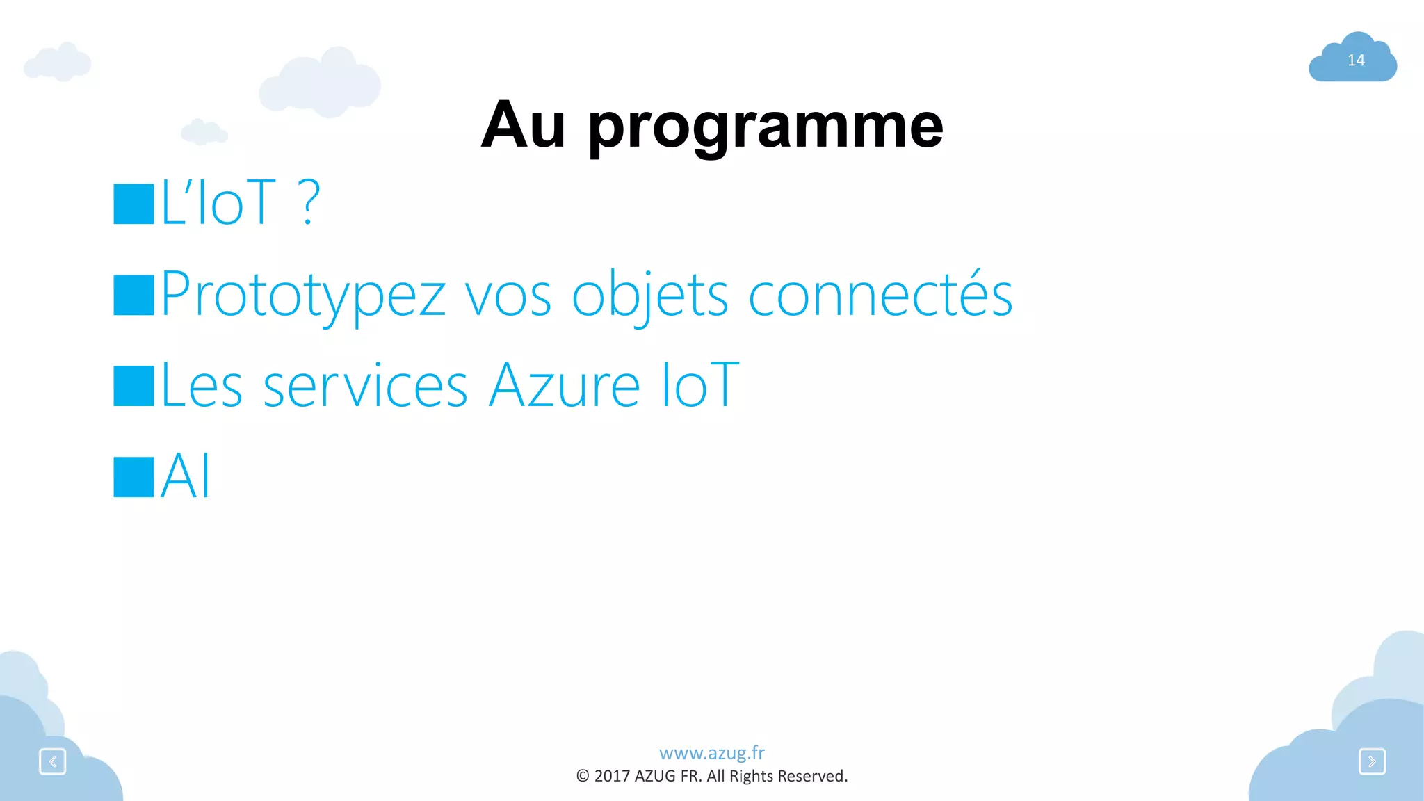 www.azug.fr
© 2017 AZUG FR. All Rights Reserved.
14
Au programme
■L’IoT ?
■Prototypez vos objets connectés
■Les services Azure IoT
■AI
 