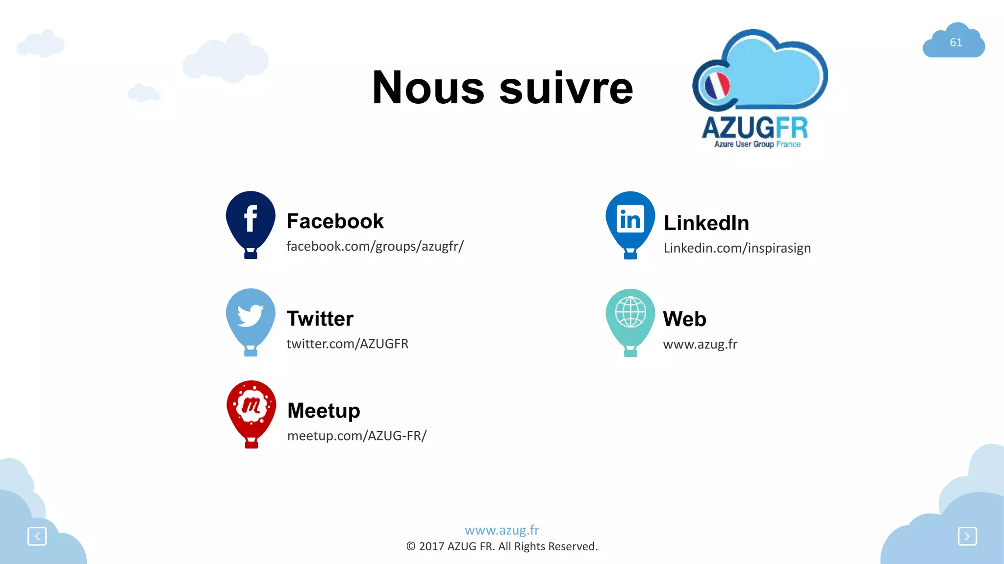 www.azug.fr
© 2017 AZUG FR. All Rights Reserved.
61
Nous suivre
Facebook
facebook.com/groups/azugfr/
Twitter
twitter.com/AZUGFR
Meetup
meetup.com/AZUG-FR/
LinkedIn
Linkedin.com/inspirasign
Web
www.azug.fr
 