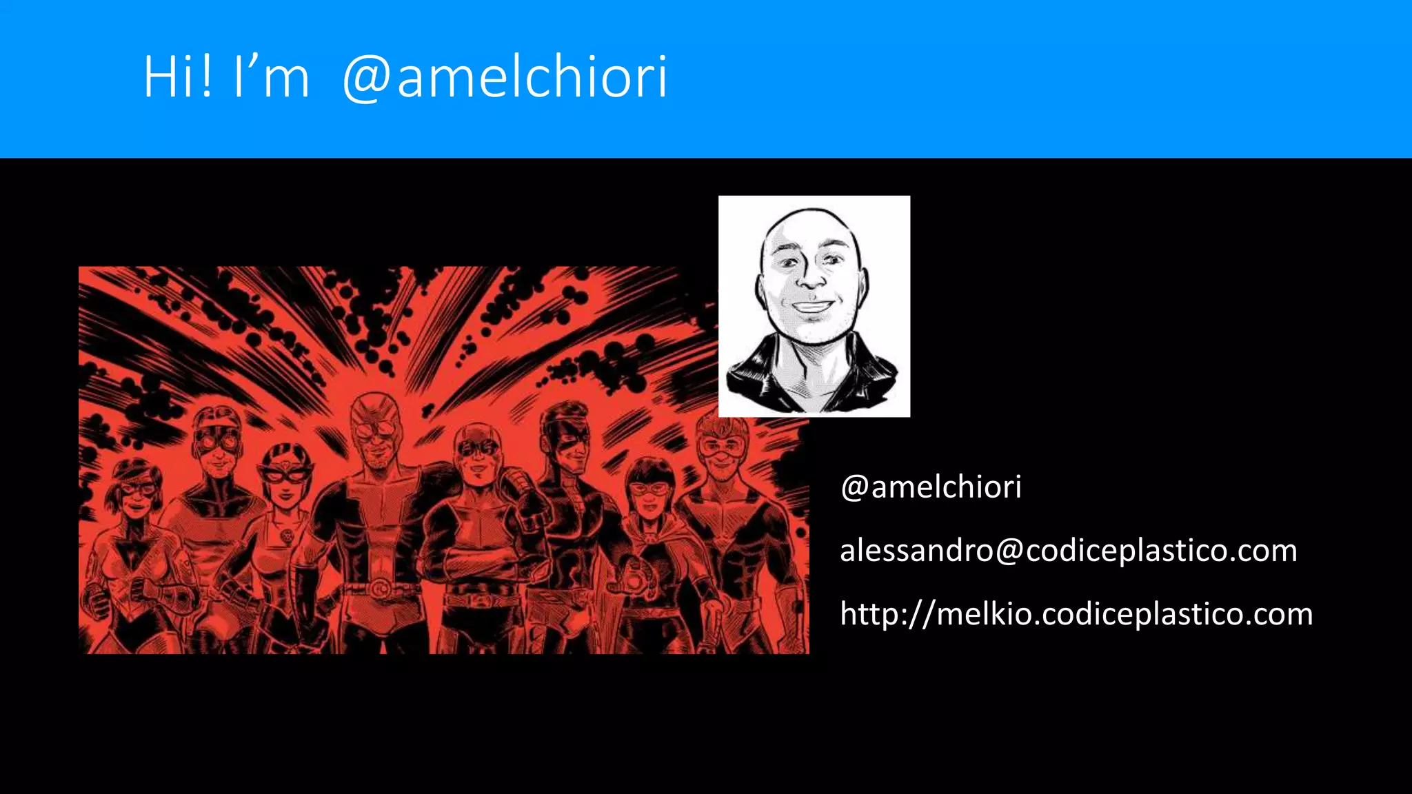 Hi! I’m @amelchiori
@amelchiori
alessandro@codiceplastico.com
http://melkio.codiceplastico.com
 