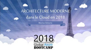 ARCHITECTURE MODERNE
dans le Cloud en 2018
Marius Zaharia
 