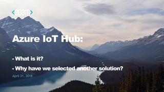 1CONFIDENTIAL
Azure IoT Hub:
- What is it?
- Why have we selected another solution?
April 21, 2018
 