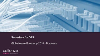 Serverless for OPS
Global Azure Bootcamp 2018 - Bordeaux
 