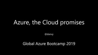 Azure, the Cloud promises
@danvy
Global Azure Bootcamp 2019
 