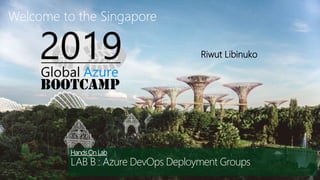 Riwut Libinuko
Welcome to the Singapore
Hands On Lab
LAB B : Azure DevOps Deployment Groups
 