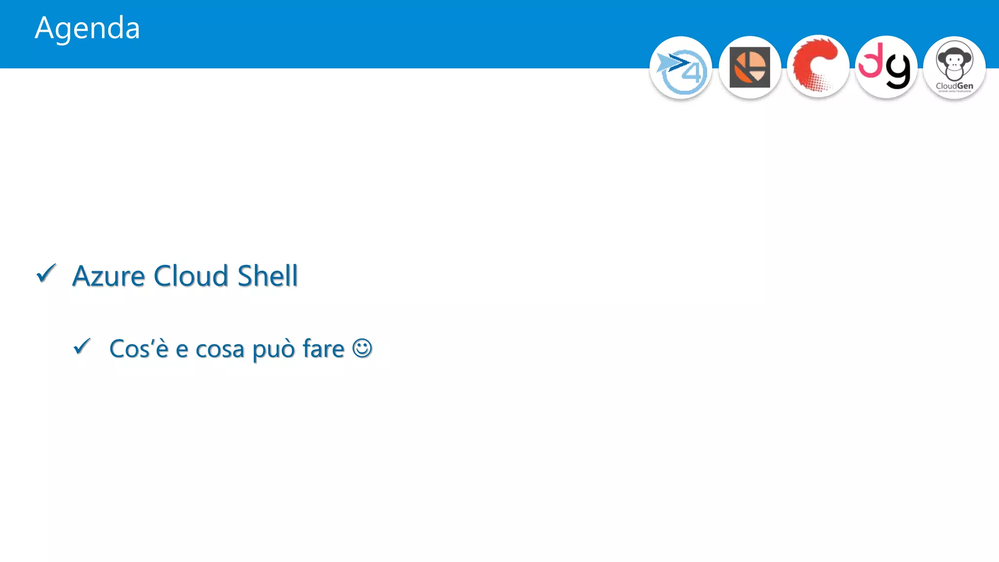 Agenda
 Azure Cloud Shell
 Cos’è e cosa può fare 
 