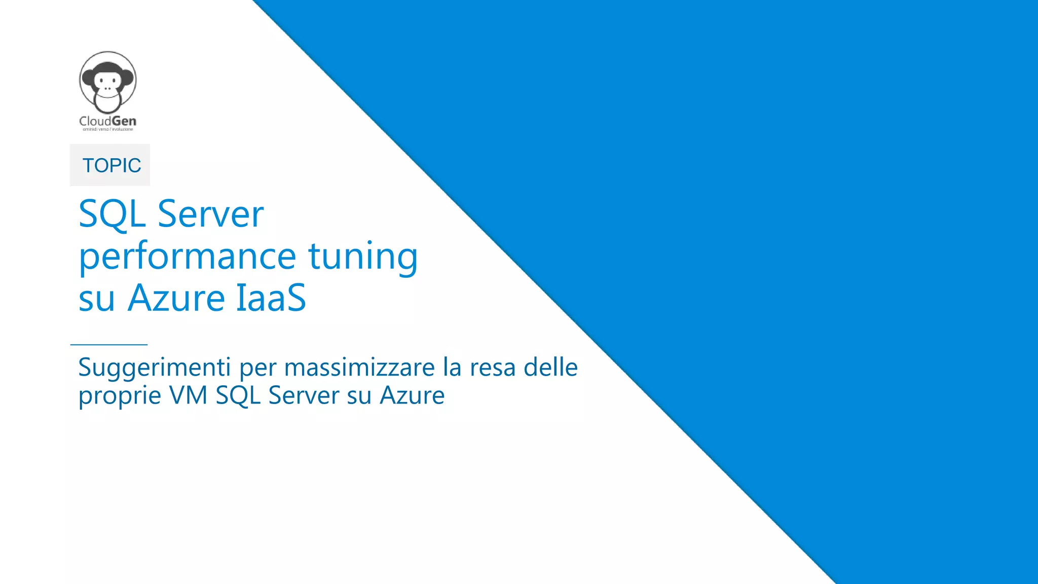3
TOPIC
SQL Server
performance tuning
su Azure IaaS
Suggerimenti per massimizzare la resa delle
proprie VM SQL Server su Azure
 