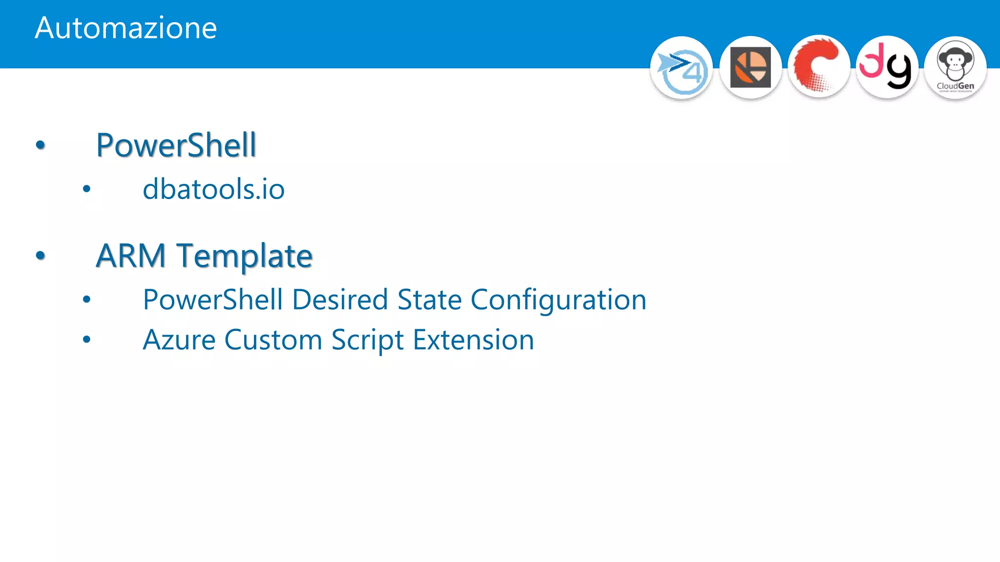 Automazione
• PowerShell
• dbatools.io
• ARM Template
• PowerShell Desired State Configuration
• Azure Custom Script Extension
 