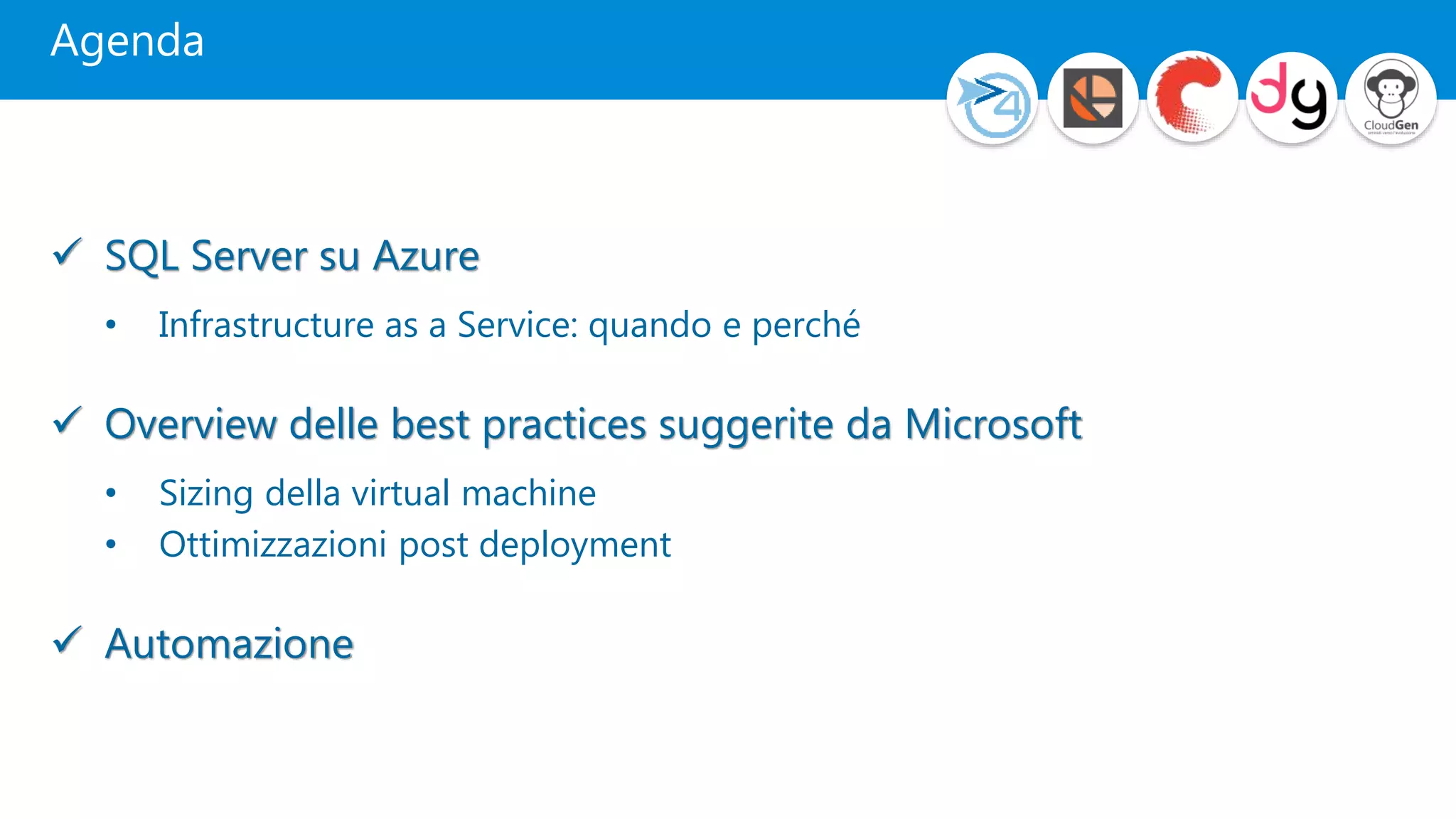 Agenda
 SQL Server su Azure
• Infrastructure as a Service: quando e perché
 Overview delle best practices suggerite da Microsoft
• Sizing della virtual machine
• Ottimizzazioni post deployment
 Automazione
 