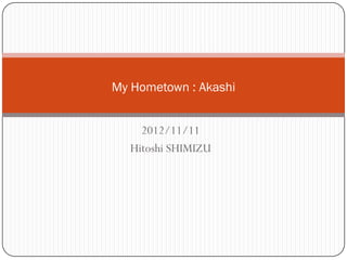 My Hometown : Akashi


    2012/11/11
  Hitoshi SHIMIZU
 