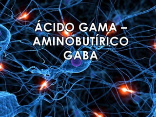 ÁCIDO GAMA –
AMINOBUTÍRICO
GABA

 