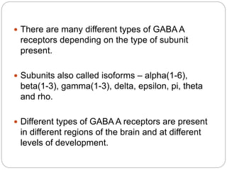  GABA A receptors with alpha 4/6 and delta
subunit are insensitive to benzodiazepines.
 Binds to modulators – naturally ...