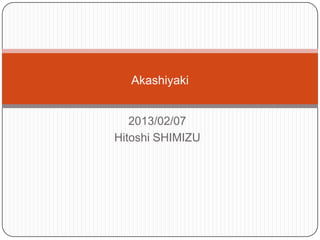 2013/02/07
Hitoshi SHIMIZU
Akashiyaki
 
