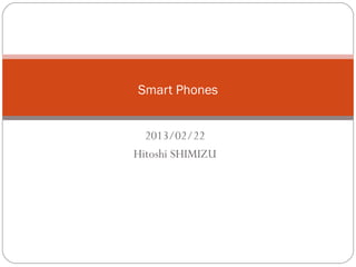 2013/02/22
Hitoshi SHIMIZU
Smart Phones
 