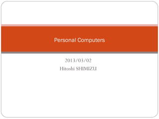 Personal Computers


   2013/03/02
 Hitoshi SHIMIZU
 