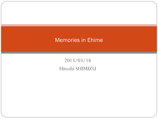 2013/03/18
Hitoshi SHIMIZU
Memories in Ehime
 