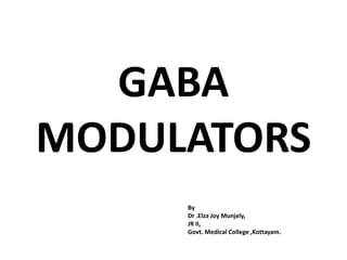 GABA
MODULATORS
By
Dr .Elza Joy Munjely,
JR II,
Govt. Medical College ,Kottayam.
 