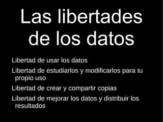 Las libertades de los datos <ul><li>Libertad de usar los datos 