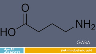 GABA
Aya Ali
431203717

γ-Aminobutyric acid

 