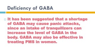 Deficiency of GABA


It has been suggested that a shortage
of GABA may cause panic attacks,
since an intake of tranquiliz...