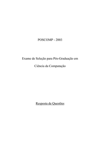 POSCOMP - 2003




Exame de Seleção para Pós-Graduação em

        Ciência da Computação




         Resposta de Questões
 