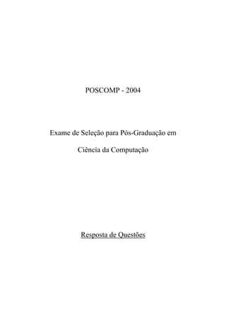 POSCOMP - 2004




Exame de Seleção para Pós-Graduação em

        Ciência da Computação




         Resposta de Questões
 