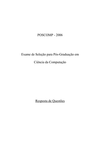 POSCOMP - 2006




Exame de Seleção para Pós-Graduação em

        Ciência da Computação




         Resposta de Questões
 