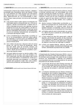 FUNDAÇÃO AROEIRA CONCURSO PÚBLICO SSP-TO/2014
▬ QUESTÃO 33 ▬▬▬▬▬▬▬▬▬▬▬▬▬▬▬▬▬▬
A Declaração Universal dos Diretos Humanos, adotada e
proclamada pela Assembleia Geral das Nações Unidas
em 10 de dezembro de 1948, assevera que toda pessoa
tem deveres para com a comunidade, em que o livre e
pleno desenvolvimento de sua personalidade é possí-
vel. Com base nesse princípio, nos termos da Declaração
Universal,
(A) toda pessoa estará sujeita apenas às limitações de-
terminadas pela lei, exclusivamente com o fim de as-
segurar o devido reconhecimento e respeito dos di-
reitos e liberdade de outrem e de satisfazer às justas
exigências da moral, da ordem pública e do bem-es-
tar de uma sociedade democrática, sendo que esses
direitos e liberdades são proibidos, em hipótese algu-
ma, de ser exercidos contrariamente aos propósitos
e princípios das Nações Unidas.
(B) é livre a interferências na vida privada, na família, no
lar ou na correspondência, salvo por ordem judicial,
nas hipóteses e na forma que a lei estabelecer para
fins de investigação criminal, política ou para instru-
ção processual penal.
(C) tem o direito de procurar e de gozar asilo em outros
países, em caso de vítima de perseguição, sendo
que este direito pode ser invocado, inclusive, em
caso de perseguição motivada por crimes de direito
comum, desde que de acordo aos propósitos e prin-
cípios das Nações Unidas.
(D) tem igual direito de acesso ao serviço público, inde-
pendente de ser seu país, como, por exemplo, o di-
reito à educação, que será será gratuita, pelo menos
nos graus elementares e fundamentais, sendo que a
educação elementar será obrigatória, e a educação
superior será acessível a todos, bem como a educa-
ção técnico-profissional, esta baseada no mérito.
▬ RASCUNHO ▬▬▬▬▬▬▬▬▬▬▬▬▬▬▬▬▬▬
▬ QUESTÃO 34 ▬▬▬▬▬▬▬▬▬▬▬▬▬▬▬▬▬▬
O Pacto Internacional Sobre Direitos Econômicos, Sociais
e Culturais reconhece que, em conformidade com a De-
claração Universal dos Direitos do Homem, o ideal do ser
humano livre, liberto do temor e da miséria, não pode ser
realizado a menos que se criem condições que permitam
a cada um gozar de seus direitos econômicos, sociais e
culturais, assim como de seus direitos civis e políticos.
Nesse sentido,
(A) direitos humanos fundamentais reconhecidos ou vi-
gentes em qualquer país em virtude de leis, conven-
ções, regulamentos ou costumes serão livres de
qualquer restrição ou suspensão, salvo se o Pacto os
não os reconhecer ou os reconhecer em menor grau.
(B) os Estados-parte do pacto comprometem-se a garan-
tir o direito de greve, exercido de conformidade com
as leis de cada país.
(C) o Pacto entrará em vigor três meses após a data do
depósito, pelo Estado em questão, de seu instrumen-
to de ratificação ou adesão, quando os Estados vie-
rem a ratificar o Pacto ou a ele aderir após o depósito
do trigésimo instrumento de ratificação ou adesão.
(D) o Pacto, nos estados federais, aplica-se, sem limita-
ção, a todas unidades constitutivas da federação que
tenham manifestado expressamente sua adesão.
▬ QUESTÃO 35 ▬▬▬▬▬▬▬▬▬▬▬▬▬▬▬▬▬▬
A Organização dos Estados Americanos (OEA) é uma or-
ganização internacional criada pelos Estados do continen-
te americano para conseguir uma ordem de paz e justiça,
promover sua solidariedade e defender sua soberania,
sua integridade territorial e sua independência. No sistema
Interamericano de Direitos Humanos,
(A) a Convenção Americana sobre Direitos Humanos de
1948 e a Declaração Americana dos Direitos e Deve-
res do Homem de 1969 são importantes instrumen-
tos regionais de proteção e promoção desses direi-
tos.
(B) a Comissão Interamericana de Direitos Humanos é
integrada por dez membros independentes e realiza
seu trabalho com base em três pilares: o Sistema de
Petição Individual; o monitoramento da situação dos
direitos humanos nos Estados-membros e a atenção
a linhas temáticas prioritárias.
(C) o princípio pro homine, a necessidade de acesso à
justiça, e a incorporação da perspectiva de gênero
em todas suas atividades são conceitos que formam
o trabalho da Comissão Interamericana de Direitos
Humanos.
(D) a Convenção Americana sobre Direitos Humanos,
também conhecida como Pacto de San José da Cos-
ta Rica, é o primeiro instrumento internacional de di-
reitos humanos de natureza geral.
edital-002-01-2014-conhecimentos-básicos-todos-cargos-noções-direitos-humanos
 