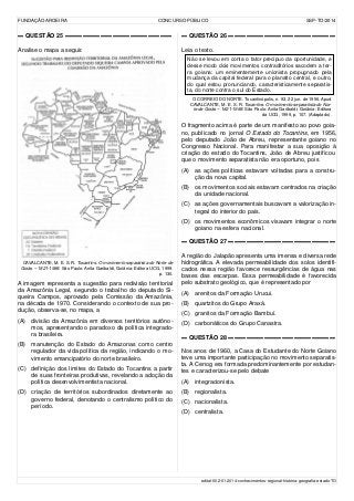 FUNDAÇÃO AROEIRA CONCURSO PÚBLICO SSP-TO/2014
▬ QUESTÃO 25 ▬▬▬▬▬▬▬▬▬▬▬▬▬▬▬▬▬▬
Analise o mapa a seguir.
CAVALCANTE, M. E. S. R. Tocantins. O movimento separatista do Norte de
Goiás – 1821-1988. São Paulo: Anita Garibaldi, Goiânia: Editora UCG, 1999.
p. 130.
A imagem representa a sugestão para redivisão territorial
da Amazônia Legal, segundo o trabalho do deputado Si-
queira Campos, aprovado pela Comissão da Amazônia,
na década de 1970. Considerando o contexto de sua pro-
dução, observa-se, no mapa, a
(A) divisão da Amazônia em diversos territórios autôno-
mos, apresentando o paradoxo da política integrado-
ra brasileira.
(B) manutenção do Estado do Amazonas como centro
regulador da vida política da região, indicando o mo-
vimento emancipatório do norte brasileiro.
(C) definição dos limites do Estado do Tocantins a partir
de suas fronteiras produtivas, revelando a adoção da
política desenvolvimentista nacional.
(D) criação de territórios subordinados diretamente ao
governo federal, denotando o centralismo político do
período.
▬ QUESTÃO 26 ▬▬▬▬▬▬▬▬▬▬▬▬▬▬▬▬▬▬
Leia o texto.
Não se levou em conta o fator precípuo da oportunidade, e
desse modo dois movimentos contraditórios sacodem a ter-
ra goiana: um eminentemente unionista propugnado pela
mudança da capital federal para o planalto central, e outro,
do qual estou pronunciando, caracteristicamente separatis-
ta, do norte contra o sul do Estado.
O CORREIO DO NORTE. Tocantinópolis, n. 93. 22 jun. de 1956. Apud
CAVALCANTE, M. E. S. R. Tocantins. O movimento separatista do Nor-
te de Goiás – 1821-1988. São Paulo: Anita Garibaldi; Goiânia: Editora
da UCG, 1999, p. 107. (Adaptado).
O fragmento acima é parte de um manifesto ao povo goia-
no, publicado no jornal O Estado do Tocantins, em 1956,
pelo deputado João de Abreu, representante goiano no
Congresso Nacional. Para manifestar a sua oposição à
criação do estado do Tocantins, João de Abreu justificou
que o movimento separatista não era oportuno, pois
(A) as ações políticas estavam voltadas para a constru-
ção da nova capital.
(B) os movimentos sociais estavam centrados na criação
da unidade nacional.
(C) as ações governamentais buscavam a valorização in-
tegral do interior do país.
(D) os movimentos econômicos visavam integrar o norte
goiano na esfera nacional.
▬ QUESTÃO 27 ▬▬▬▬▬▬▬▬▬▬▬▬▬▬▬▬▬▬
A região do Jalapão apresenta uma imensa e diversa rede
hidrográfica. A elevada permeabilidade dos solos identifi-
cados nessa região favorece ressurgências de água nas
bases das escarpas. Essa permeabilidade é favorecida
pelo substrato geológico, que é representado por
(A) arenitos da Formação Urucui.
(B) quartzitos do Grupo Araxá.
(C) granitos da Formação Bambuí.
(D) carbonáticos do Grupo Canastra.
▬ QUESTÃO 28 ▬▬▬▬▬▬▬▬▬▬▬▬▬▬▬▬▬▬
Nos anos de 1960, a Casa do Estudante do Norte Goiano
teve uma importante participação no movimento separatis-
ta. A Cenog era formada predominantemente por estudan-
tes e caracterizou-se pelo debate
(A) integracionista.
(B) regionalista.
(C) nacionalista.
(D) centralista.
edital-002-01-2014-conhecimentos-regional-história-geografia-estado-TO
 