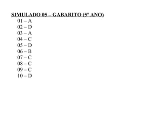SIMULADO 05 – GABARITO (5º ANO)
01 – A
02 – D
03 – A
04 – C
05 – D
06 – B
07 – C
08 – C
09 – C
10 – D
 