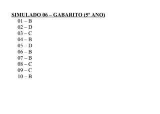 SIMULADO 06 – GABARITO (5º ANO)
01 – B
02 – D
03 – C
04 – B
05 – D
06 – B
07 – B
08 – C
09 – C
10 – B
 