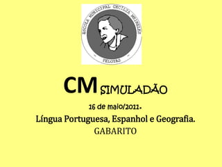 CM        SIMULADÃO
             16 de maio/2011.
Língua Portuguesa, Espanhol e Geografia.
              GABARITO
 