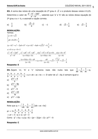 Sistema ELITE de Ensino                                                            COLÉGIO NAVAL 2011/2012
                                                                                                                    5
03. A soma das raízes de uma equação do 2º grau é 2 e o produto dessas raízes é 0,25.
                       a3 − b3 − 2ab2
Determine o valor de                  , sabendo que ‘a’ e ‘b’ são as raízes dessa equação do
                           a2 − b2
2º grau e a > b, e assinale a opção correta.

     1                           3 −2                                                    1                    1
a)                      b)                        c)   –1                  d)      2+               e)   2−
     2                            4                                                      4                    4

RESOLUÇÃO:
Temos:
a + b = 2

             1
ab = 0, 25 =
             4
                                                          1
(a − b)2 = a 2 − 2ab + b 2 = (a + b) 2 − 4ab = ( 2) 2 − 4. = 1
                                                          4
a > b ⇒ a −b =1
a 3 − b3 − 2ab 2 a 3 − ab 2 − b3 − ab 2 a (a 2 − b 2 ) − b 2 (a + b) a (a − b) − b 2
                =                      =                            =
     a 2 − b2        (a + b)(a − b)            (a + b)(a − b)            ( a − b)
                  (a + b)(a − b) − ab                  ab            (1 )            1
                =                      = ( a + b) −           = 2− 4 = 2−
                        ( a − b)                    ( a − b)          1              4
Resposta: E

                                                                                                   1   1   1
04. Sejam       ‘a’,   ‘b’   e    ‘c’   números        reais     não    nulos     tais       que     +   +   = p,
                                                                                                   ab bc ac
a b c a b c
   + + + + + = q e ab + ac + bc = r. O valor de q2 + 6q é sempre igual a
b a a c c b
     p2r2 + 9
a)
         4
      2 2
     p r − 9p
b)
        12
      2 2
c) p r − 9
     p2r2 − 10
d)
         4r
      2 2
e)   p r − 12p

RESOLUÇÃO:
                1   1   1
Note que p.r =    +   +
                ab bc ac 
                          
                            (ab + ac + bc)
        a b c a b c
pr = 3+   + + + + +
        b a a c c b
⇒ pr = 3 + q ⇔ q = pr – 3
Como q2 + 6 q = q (q + 6) = (pr – 3)(pr + 3) = p2r 2 – 9

Resposta: C



                                               www.sistemaelite.com.br
 