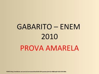 GABARITO – ENEM
2010
PROVA AMARELA
FONTE:http://vestibular.uol.com.br/correcaoonline/6163-354-questao.jhtm?p=48&imgP=6163-354-048a
 