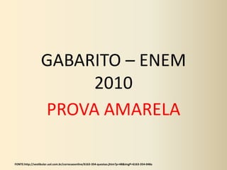 GABARITO – ENEM
2010
PROVA AMARELA
FONTE:http://vestibular.uol.com.br/correcaoonline/6163-354-questao.jhtm?p=48&imgP=6163-354-048a
 