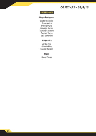 34
OBJETIVAS – 02/8/15
PROFESSORES:
Língua Portuguesa
Beatriz Medeiros
Bruno Varizo
Debora Pluvie
Gabriella Jardim
Marcela Cavaleiro
Raphael Torres
Sara Zamorano
Matemática
Jordan Piva
Orlando Filho
Sandro Davison
Inglês
Daniel Dimas
 