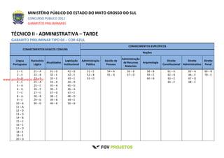 MINISTÉRIO PÚBLICO DO ESTADO DO MATO GROSSO DO SUL
CONCURSO PÚBLICO 2012
GABARITOS PRELIMINARES
TÉCNICO II - ADMINISTRATIVA – TARDE
GABARITO PRELIMINAR TIPO 04 – COR AZUL
CONHECIMENTOS BÁSICOS COMUNS
CONHECIMENTOS ESPECÍFICOS
Noções
Língua
Portuguesa
Raciocínio
Lógico
Atualidades
Legislação
Institucional
Administração
Pública
Gestão de
Pessoas
Administração
de Recursos
Materiais
Arquivologia
Direito
Constitucional
Direito
Administrativo
Direito
Penal
1 – C
2 – E
3 – B
4 – C
5 – A
6 – A
7 – C
8 – A
9 – E
10 – A
11 – A
12 – D
13 – D
14 – B
15 – C
16 – C
17 – D
18 – E
19 – E
20 – D
21 – A
22 – B
23 – E
24 – A
25 – C
26 – E
27 – C
28 – B
29 – D
30 – D
31 – D
32 – E
33 – E
34 – A
35 – A
36 – C
37 – D
38 – C
39 – B
40 – B
41 – B
42 – E
43 – C
44 – B
45 – D
46 – A
47 – C
48 – D
49 – E
50 – B
51 – E
52 – B
53 – D
54 – A
55 – D
56 – B
57 – D
58 – B
59 – C
60 – B
61 – A
62 – B
63 – E
64 – E
65 – A
66 – E
67 – D
68 – C
69 – B
70 – E
www.pciconcursos.com.br
 