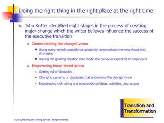 Doing the right thing in the right place at the right time Transition and Transformation <ul><li>John Kotter identified ei...