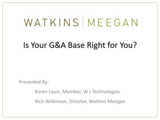 Is Your G&A Base Right for You?



Presented By:
      Karen Louis, Member, W J Technologies
      Rich Wilkinson, Director, Watkins Meegan
 