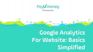 Google Analytics
For Website: Basics
Simplified
P r e s e n t s
 